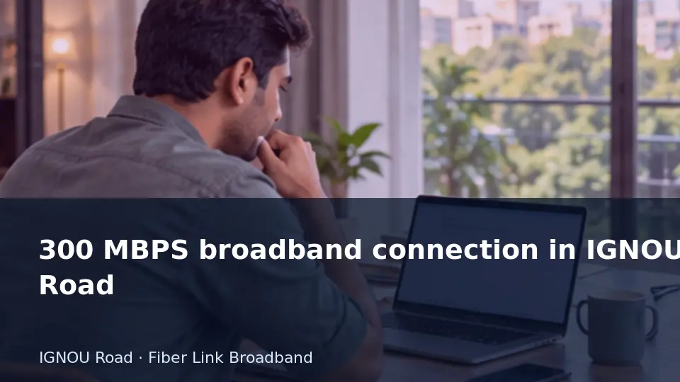 300 MBPS broadband connection in IGNOU Road guide