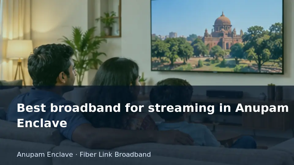 Best broadband for streaming in Anupam Enclave guide