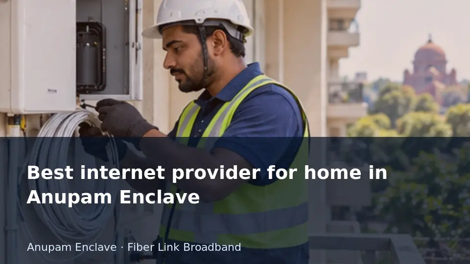 Best internet provider for home in Anupam Enclave guide