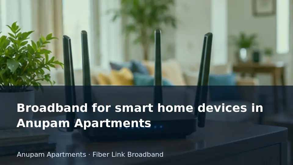Broadband for smart home devices in Anupam Apartments guide