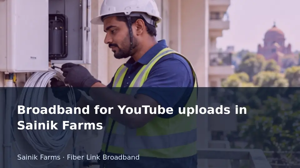 Broadband for YouTube uploads in Sainik Farms guide