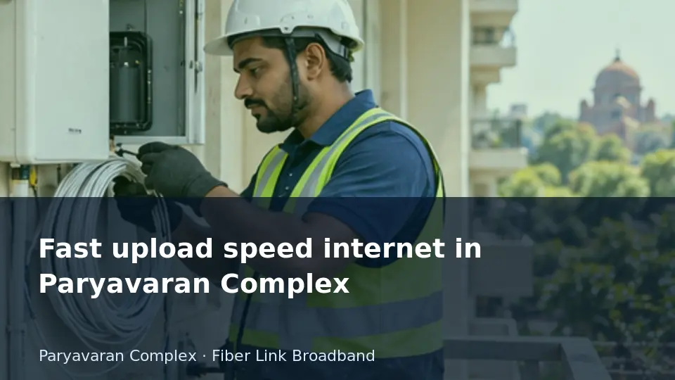 Fast upload speed internet in Paryavaran Complex guide