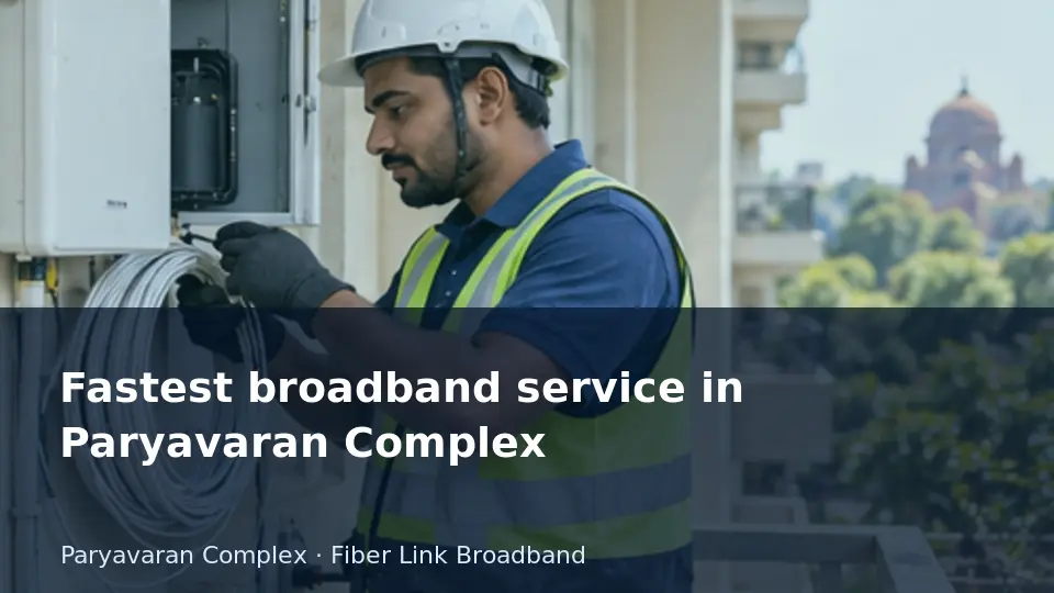 Fastest broadband service in Paryavaran Complex guide