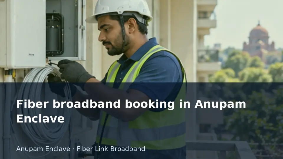 Fiber broadband booking in Anupam Enclave guide
