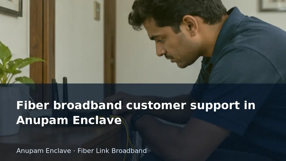 Fiber broadband customer support in Anupam Enclave guide
