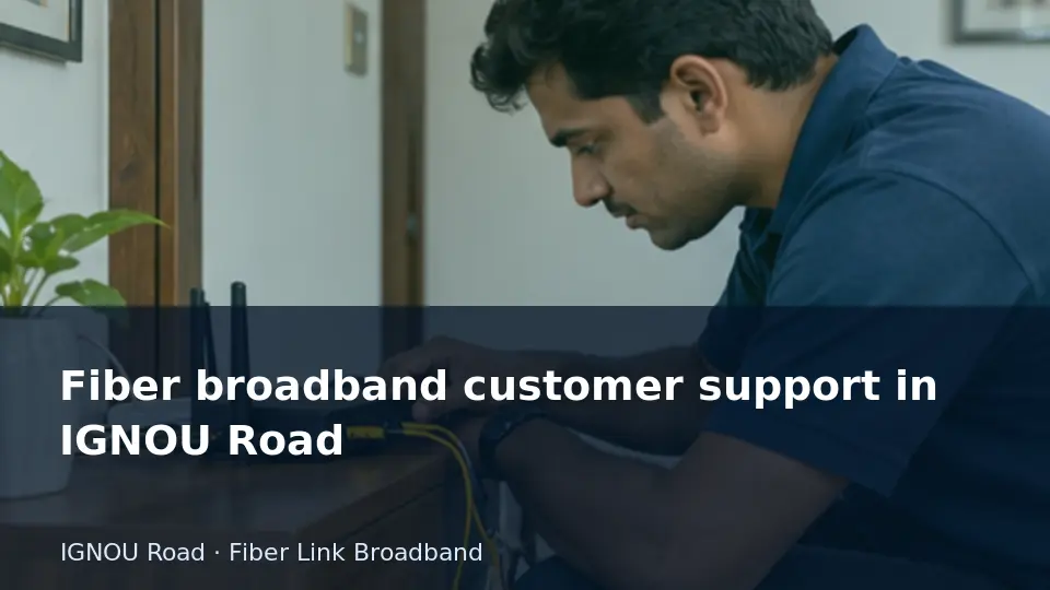 Fiber broadband customer support in IGNOU Road guide