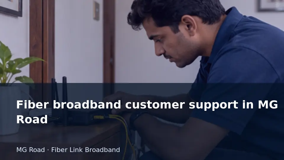 Fiber broadband customer support in MG Road guide