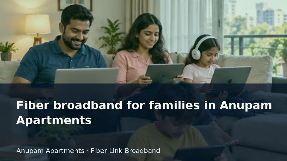 Fiber broadband for families in Anupam Apartments guide