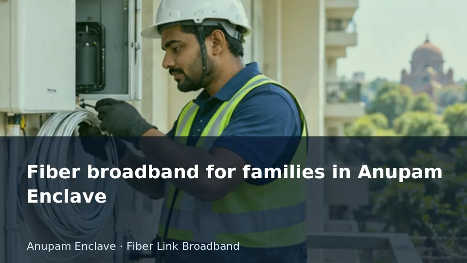 Fiber broadband for families in Anupam Enclave guide