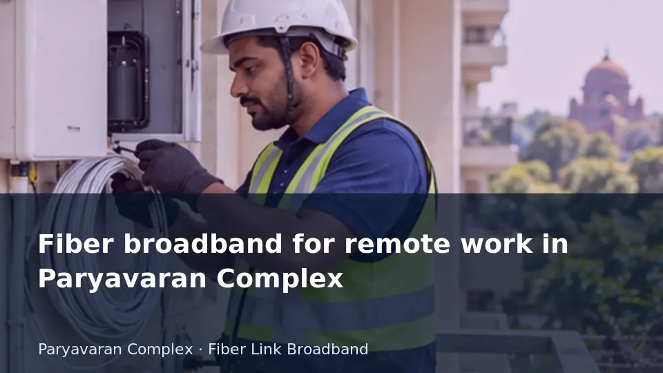 Fiber broadband for remote work in Paryavaran Complex guide