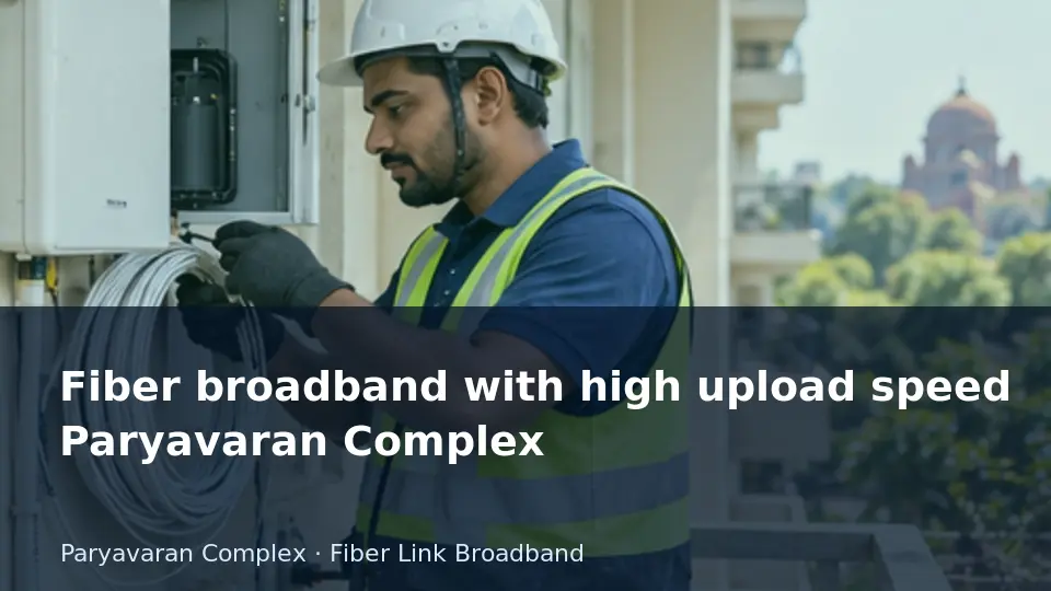 Fiber broadband with high upload speed Paryavaran Complex guide