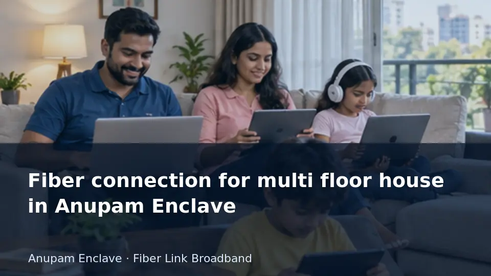 Fiber connection for multi floor house in Anupam Enclave guide