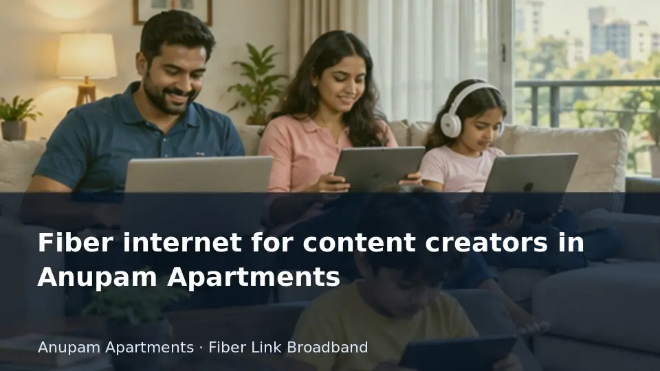 Fiber internet for content creators in Anupam Apartments guide