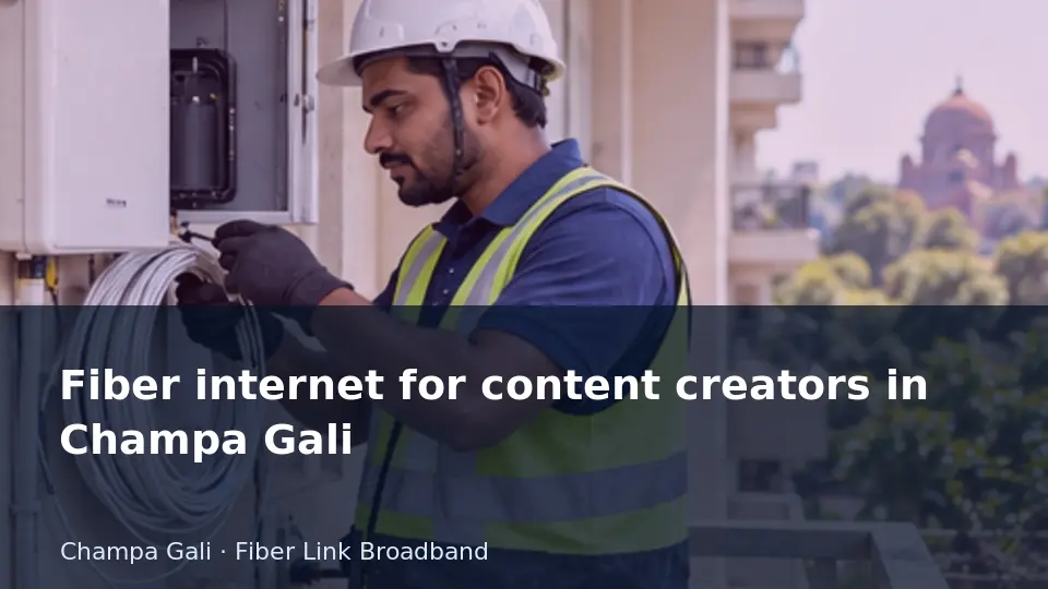 Fiber internet for content creators in Champa Gali guide