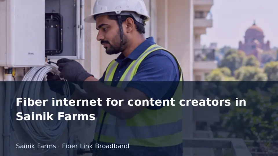 Fiber internet for content creators in Sainik Farms guide