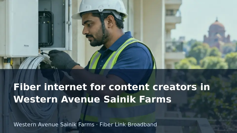 Fiber internet for content creators in Western Avenue Sainik Farms guide