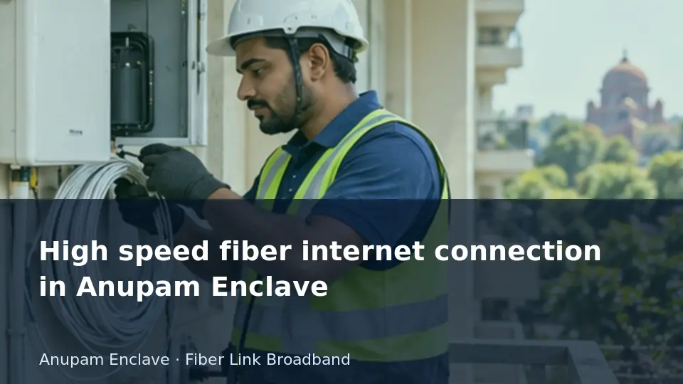 High speed fiber internet connection in Anupam Enclave guide