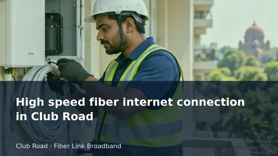 High speed fiber internet connection in Club Road guide