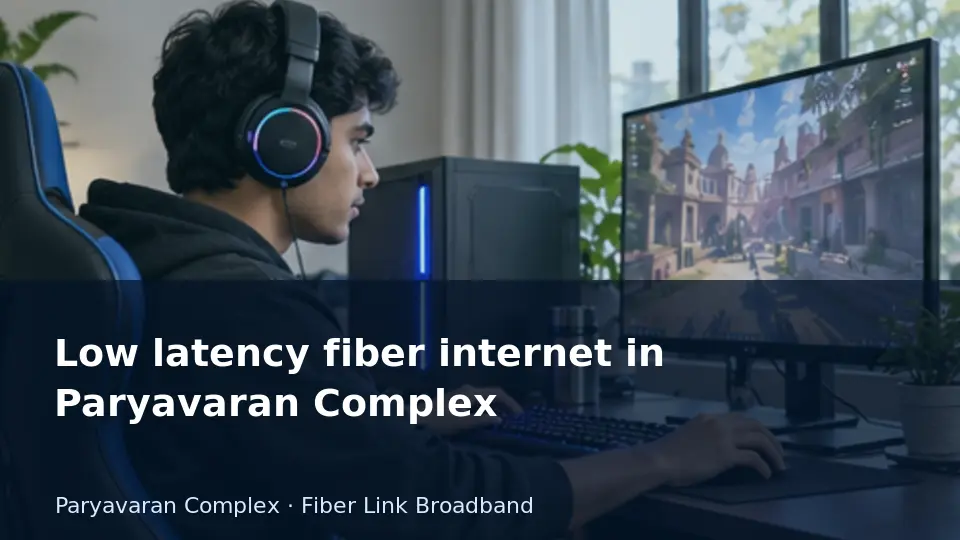 Low latency fiber internet in Paryavaran Complex guide