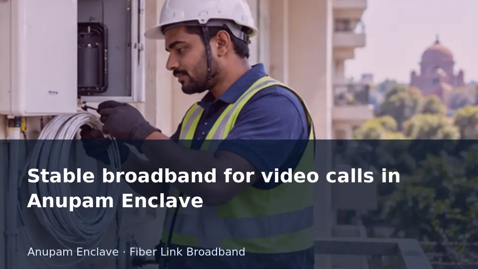 Stable broadband for video calls in Anupam Enclave guide